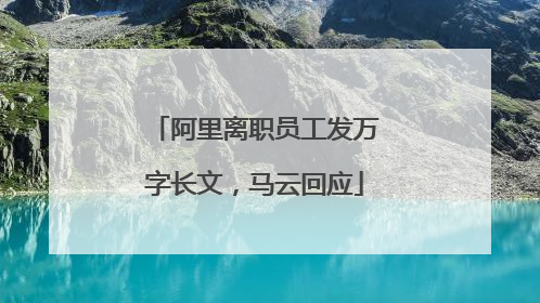 阿里离职员工发万字长文，马云回应
